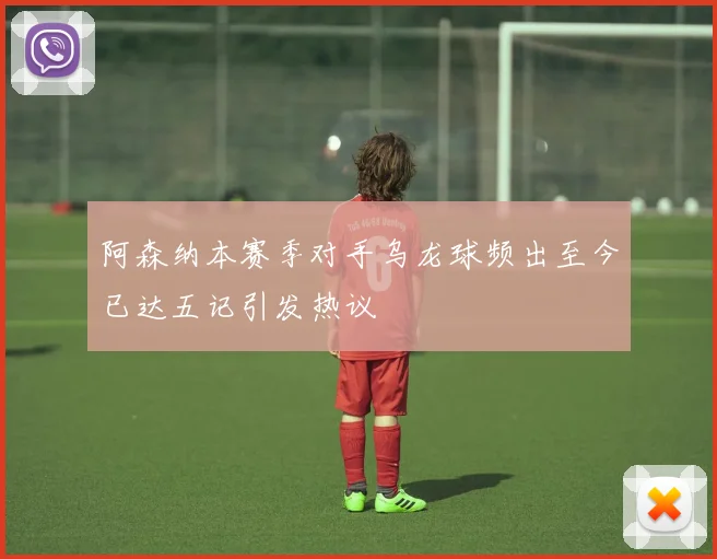 阿森纳本赛季对手乌龙球频出至今已达五记引发热议