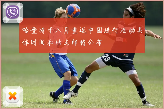 哈登将于八月重返中国进行活动具体时间和地点即将公布