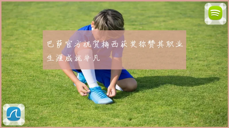 巴萨官方祝贺梅西获奖称赞其职业生涯成就非凡