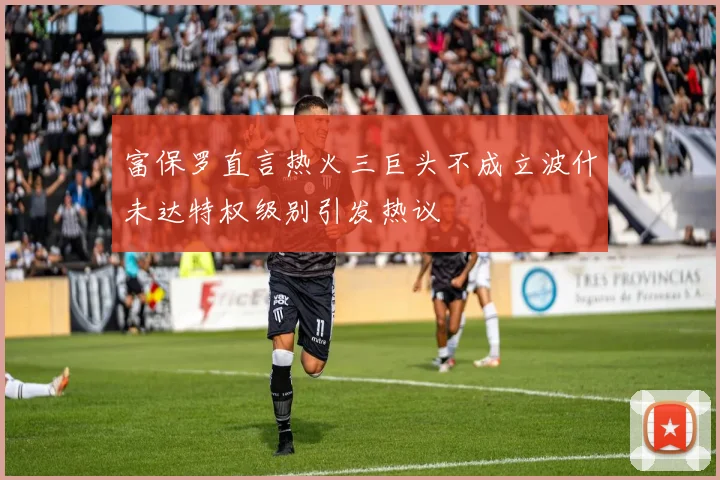 富保罗直言热火三巨头不成立波什未达特权级别引发热议