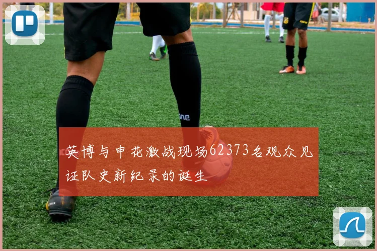 英博与申花激战现场62373名观众见证队史新纪录的诞生