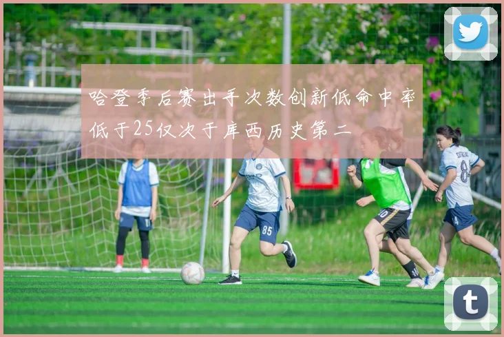 哈登季后赛出手次数创新低命中率低于25仅次于库西历史第二