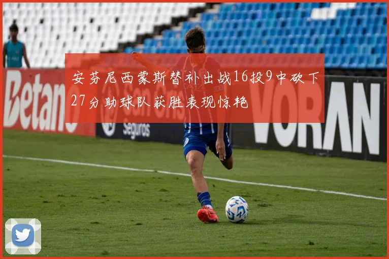 安芬尼西蒙斯替补出战16投9中砍下27分助球队获胜表现惊艳