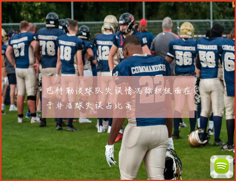 巴特勒谈球队失误情况称积极面在于非活球失误占比高