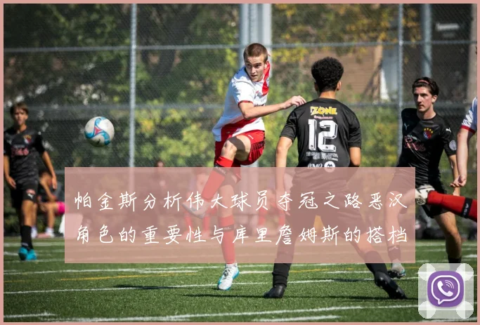 帕金斯分析伟大球员夺冠之路恶汉角色的重要性与库里詹姆斯的搭档关系