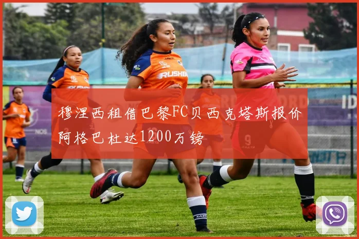 穆涅西租借巴黎FC贝西克塔斯报价阿格巴杜达1200万镑