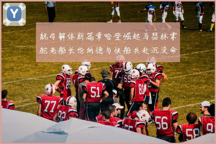 航母解体新篇章哈登崛起马瑟林掌舵老船长伦纳德与快船共赴沉没命运