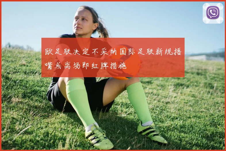 欧足联决定不采纳国际足联新规捂嘴或离场即红牌措施