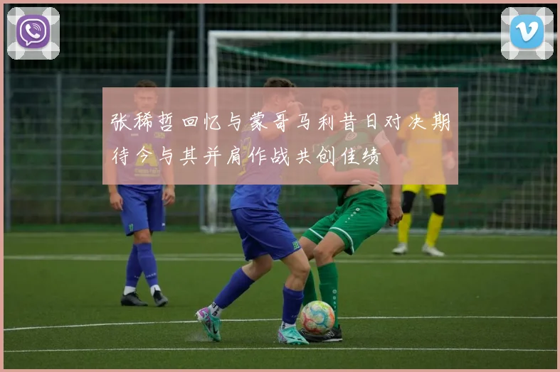 张稀哲回忆与蒙哥马利昔日对决期待今与其并肩作战共创佳绩