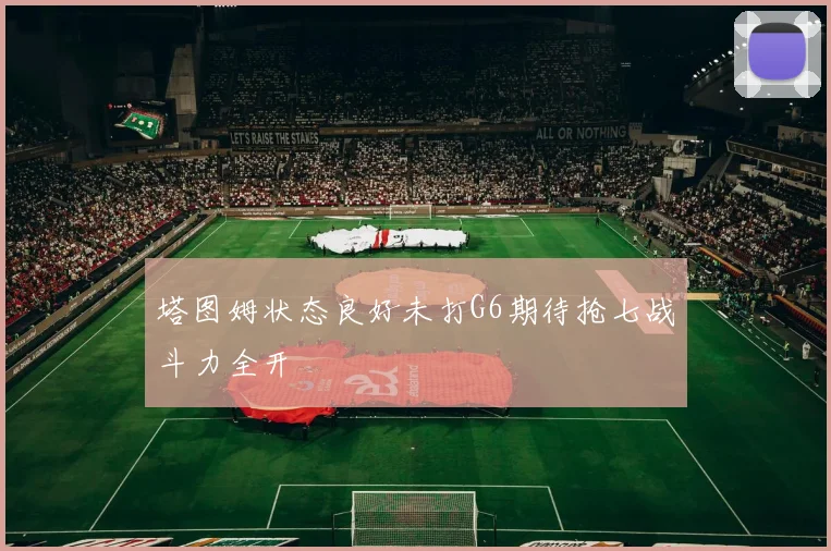 塔图姆状态良好未打G6期待抢七战斗力全开