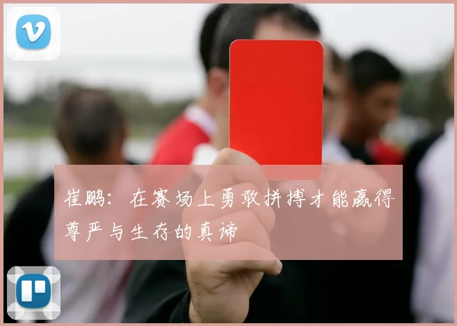 崔鹏：在赛场上勇敢拼搏才能赢得尊严与生存的真谛