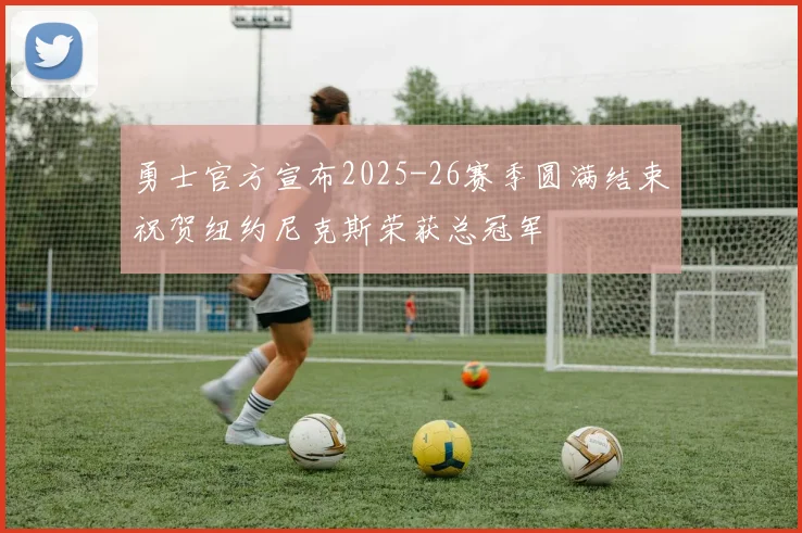 勇士官方宣布2025-26赛季圆满结束祝贺纽约尼克斯荣获总冠军