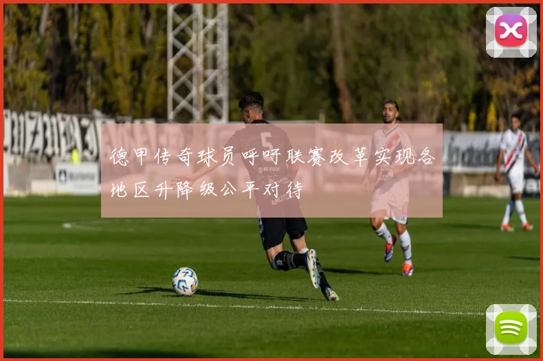 德甲传奇球员呼吁联赛改革实现各地区升降级公平对待